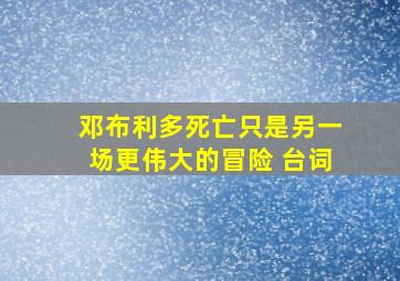 邓布利多死亡只是另一场更伟大的冒险 台词